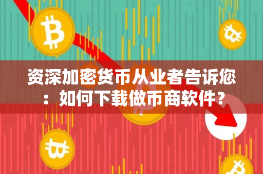 资深加密货币从业者告诉您:如何下载做币商软件? 资深加密货币从业者告诉您:如何下载做币商软件?