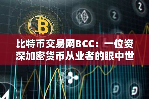 比特币交易网BCC：一位资深加密货币从业者的眼中世界
