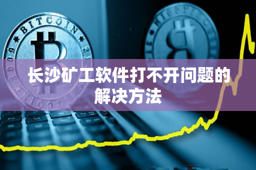 长沙矿工软件打不开问题的解决方法 长沙矿工软件打不开问题的解决方法