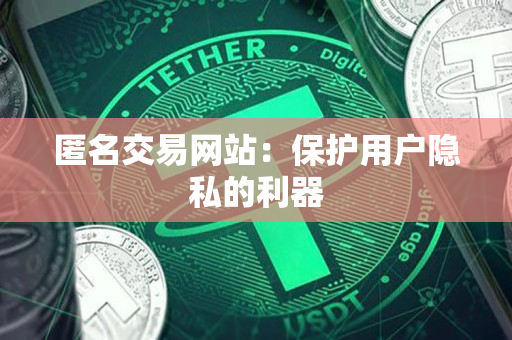 匿名交易网站：保护用户隐私的利器