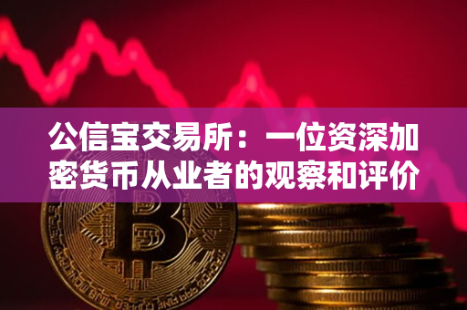 公信宝交易所：一位资深加密货币从业者的观察和评价
