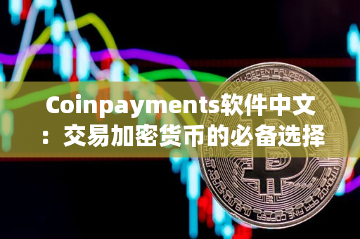 Coinpayments软件中文：交易加密货币的必备选择