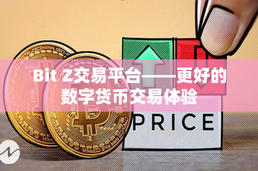 Bit Z交易平台——更好的数字货币交易体验 Bit Z交易平台——更好的数字货币交易体验