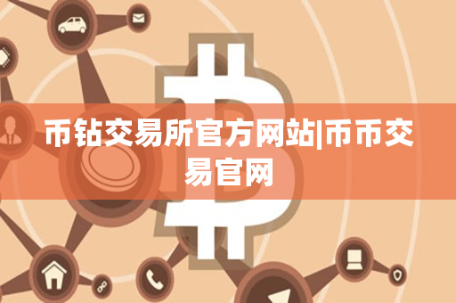 币钻交易所官方网站|币币交易官网 币钻交易所官方网站|币币交易官网