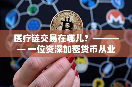 医疗链交易在哪儿？———— 一位资深加密货币从业者的分析