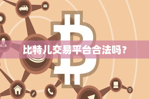 比特儿交易平台合法吗? 比特儿交易平台合法吗?