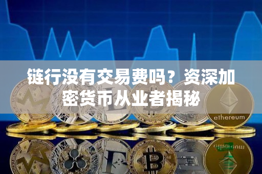 链行没有交易费吗？资深加密货币从业者揭秘