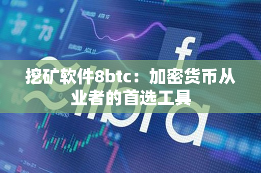 挖矿软件8btc:加密货币从业者的首选工具 挖矿软件8btc:加密货币从业者的首选工具