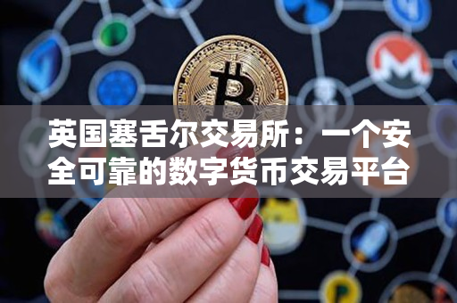 英国塞舌尔交易所：一个安全可靠的数字货币交易平台