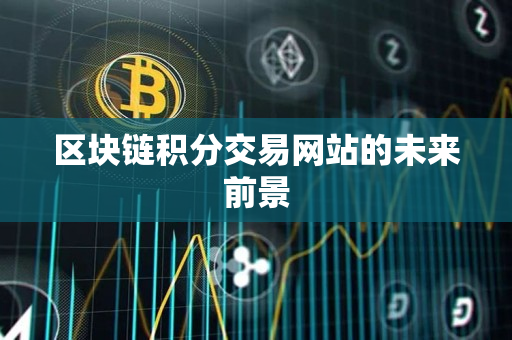 区块链积分交易网站的未来前景 区块链积分交易网站的未来前景