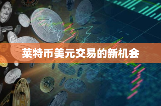 莱特币美元交易的新机会 莱特币美元交易的新机会