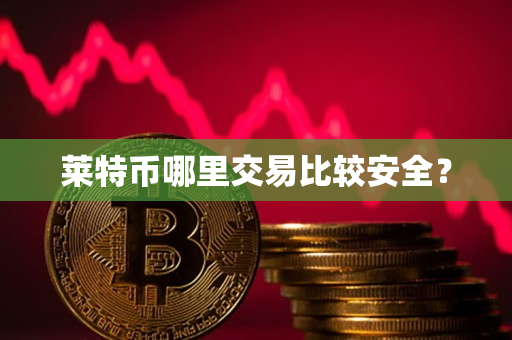 莱特币哪里交易比较安全？