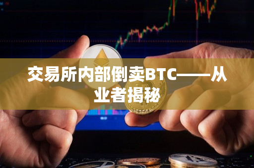交易所内部倒卖BTC——从业者揭秘 交易所内部倒卖BTC——从业者揭秘