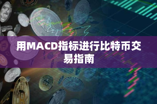 用MACD指标进行比特币交易指南