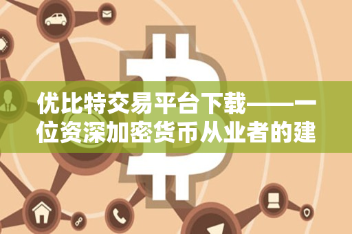 优比特交易平台下载——一位资深加密货币从业者的建议