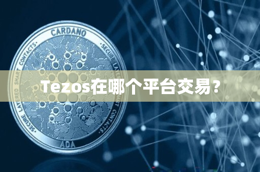 Tezos在哪个平台交易? Tezos在哪个平台交易?