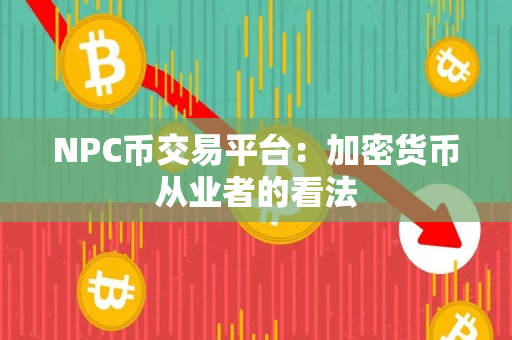 NPC币交易平台:加密货币从业者的看法 NPC币交易平台:加密货币从业者的看法
