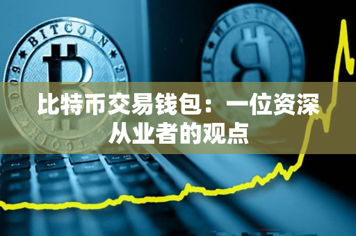 比特币交易钱包:一位资深从业者的观点 比特币交易钱包:一位资深从业者的观点