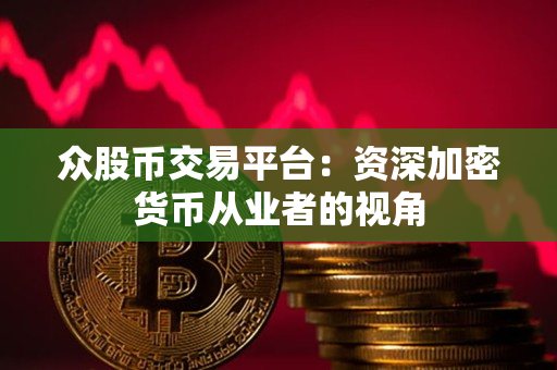 众股币交易平台:资深加密货币从业者的视角 众股币交易平台:资深加密货币从业者的视角