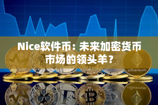 Nice软件币: 未来加密货币市场的领头羊? Nice软件币: 未来加密货币市场的领头羊?