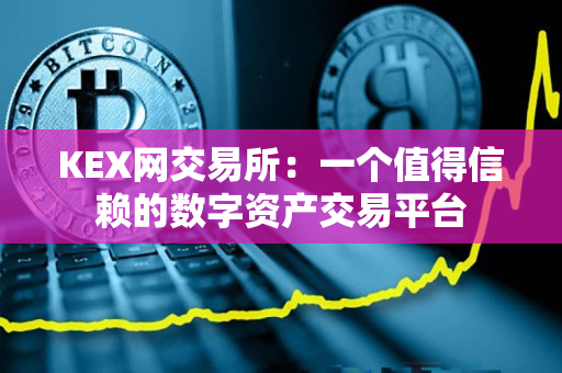 KEX网交易所:一个值得信赖的数字资产交易平台 KEX网交易所:一个值得信赖的数字资产交易平台