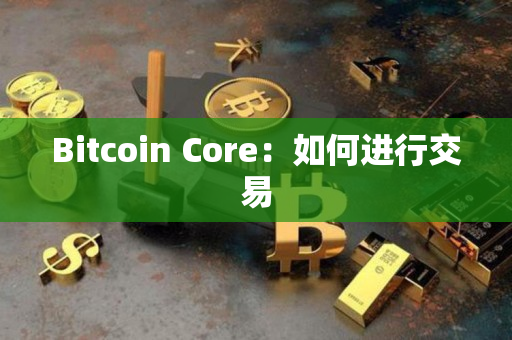 Bitcoin Core：如何进行交易