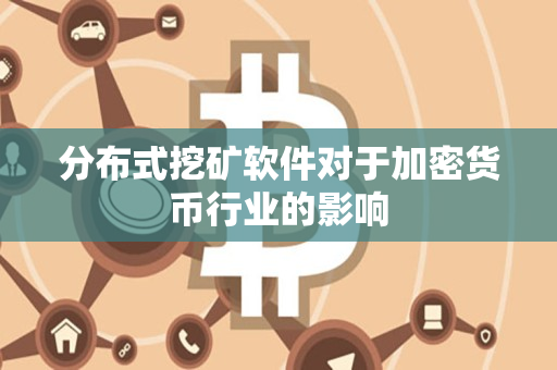 分布式挖矿软件对于加密货币行业的影响