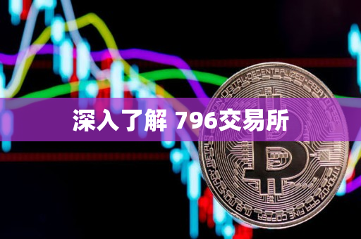 深入了解 796交易所 深入了解 796交易所