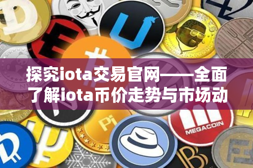 探究iota交易官网——全面了解iota币价走势与市场动态