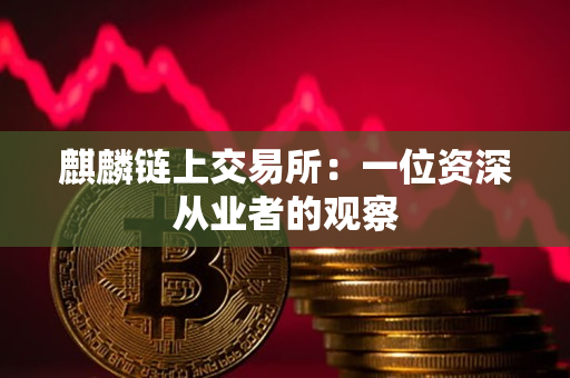 麒麟链上交易所:一位资深从业者的观察 麒麟链上交易所:一位资深从业者的观察