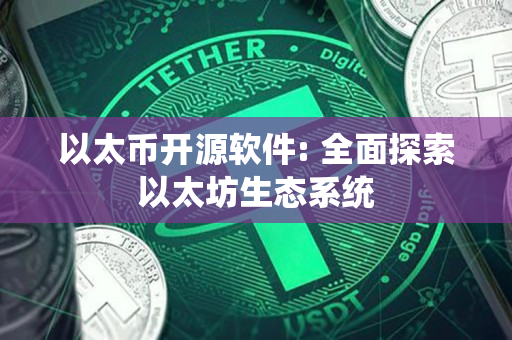 以太币开源软件: 全面探索以太坊生态系统 以太币开源软件: 全面探索以太坊生态系统
