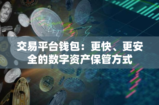 交易平台钱包:更快、更安全的数字资产保管方式 交易平台钱包:更快、更安全的数字资产保管方式