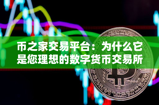 币之家交易平台:为什么它是您理想的数字货币交易所? 币之家交易平台:为什么它是您理想的数字货币交易所?