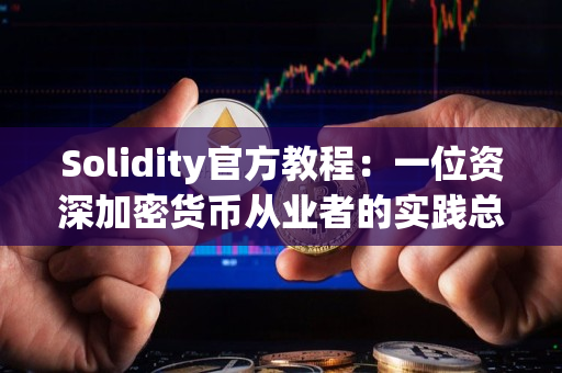 Solidity官方教程:一位资深加密货币从业者的实践总结 Solidity官方教程:一位资深加密货币从业者的实践总结