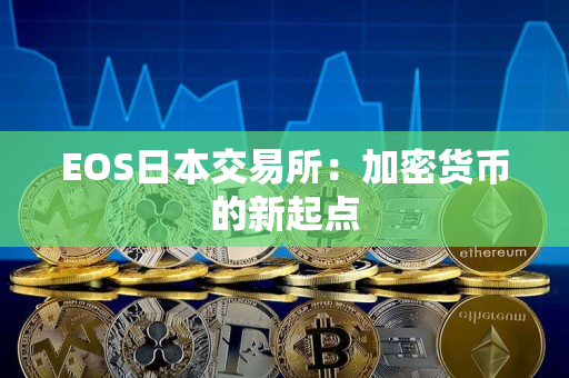 EOS日本交易所：加密货币的新起点