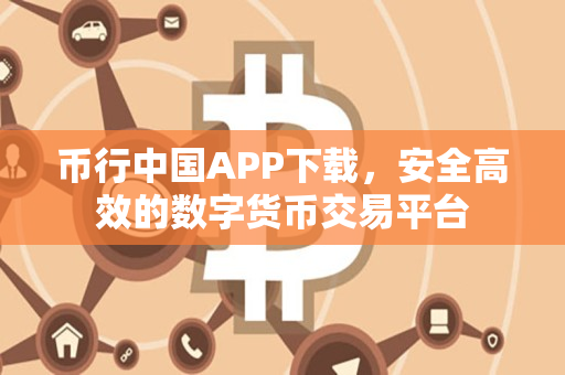 币行中国APP下载,安全高效的数字货币交易平台 币行中国APP下载,安全高效的数字货币交易平台