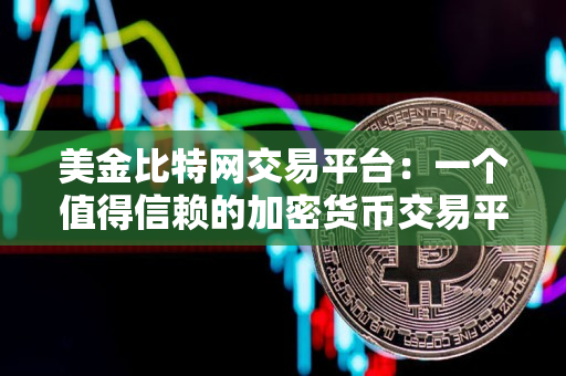美金比特网交易平台:一个值得信赖的加密货币交易平台 美金比特网交易平台:一个值得信赖的加密货币交易平台