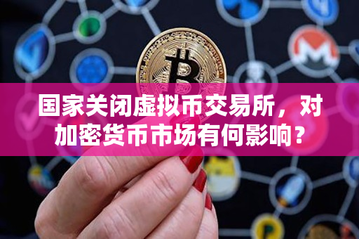 国家关闭虚拟币交易所,对加密货币市场有何影响? 国家关闭虚拟币交易所,对加密货币市场有何影响?