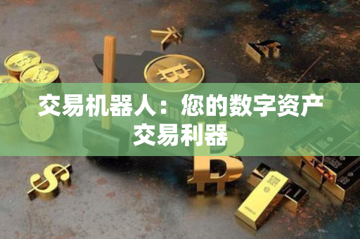 交易机器人:您的数字资产交易利器 交易机器人:您的数字资产交易利器