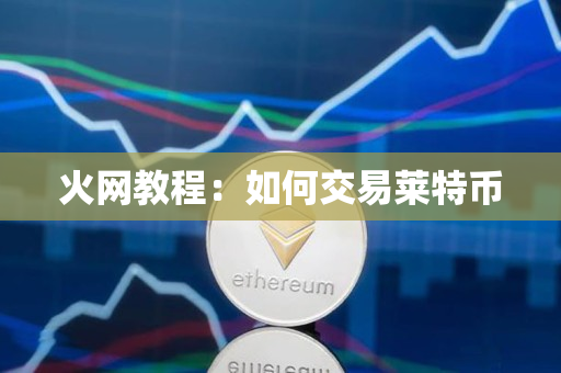 火网教程:如何交易莱特币 火网教程:如何交易莱特币