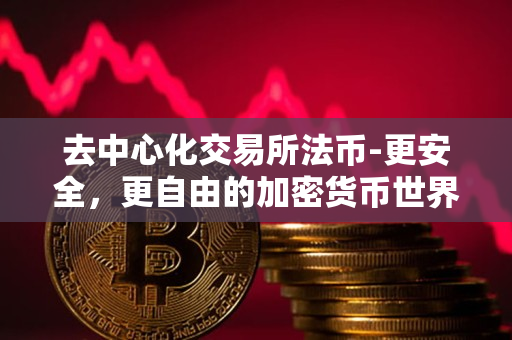 去中心化交易所法币-更安全，更自由的加密货币世界