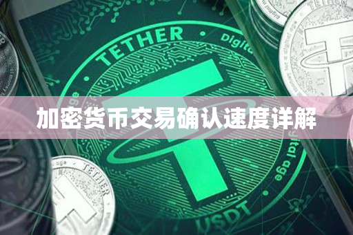 加密货币交易确认速度详解 加密货币交易确认速度详解