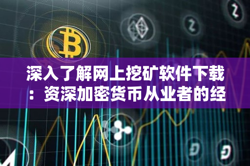 深入了解网上挖矿软件下载:资深加密货币从业者的经验分享 深入了解网上挖矿软件下载:资深加密货币从业者的经验分享