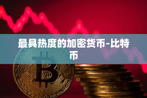 最具热度的加密货币-比特币 最具热度的加密货币-比特币