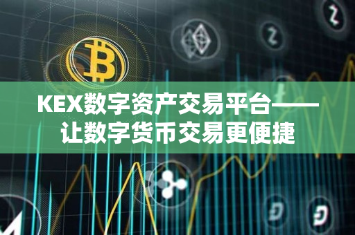 KEX数字资产交易平台——让数字货币交易更便捷 KEX数字资产交易平台——让数字货币交易更便捷