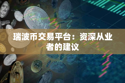 瑞波币交易平台：资深从业者的建议