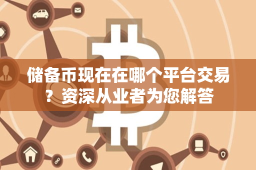 储备币现在在哪个平台交易?资深从业者为您解答 储备币现在在哪个平台交易?资深从业者为您解答