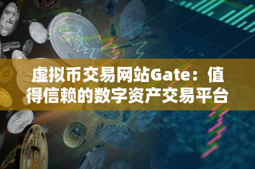 虚拟币交易网站Gate:值得信赖的数字资产交易平台 虚拟币交易网站Gate:值得信赖的数字资产交易平台