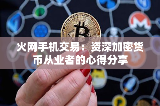 火网手机交易:资深加密货币从业者的心得分享 火网手机交易:资深加密货币从业者的心得分享