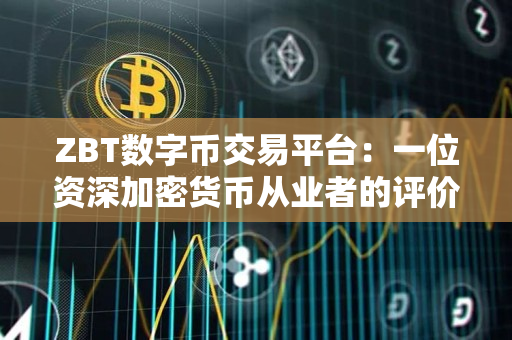 ZBT数字币交易平台:一位资深加密货币从业者的评价 ZBT数字币交易平台:一位资深加密货币从业者的评价
